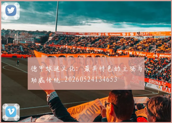 德甲球迷文化:最具特色的主场与助威传统_20260524134653