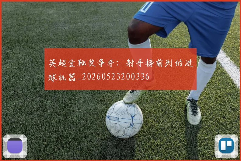 英超金靴奖争夺:射手榜前列的进球机器_20260523200336