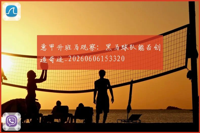 意甲升班马观察:黑马球队能否创造奇迹_20260606153320