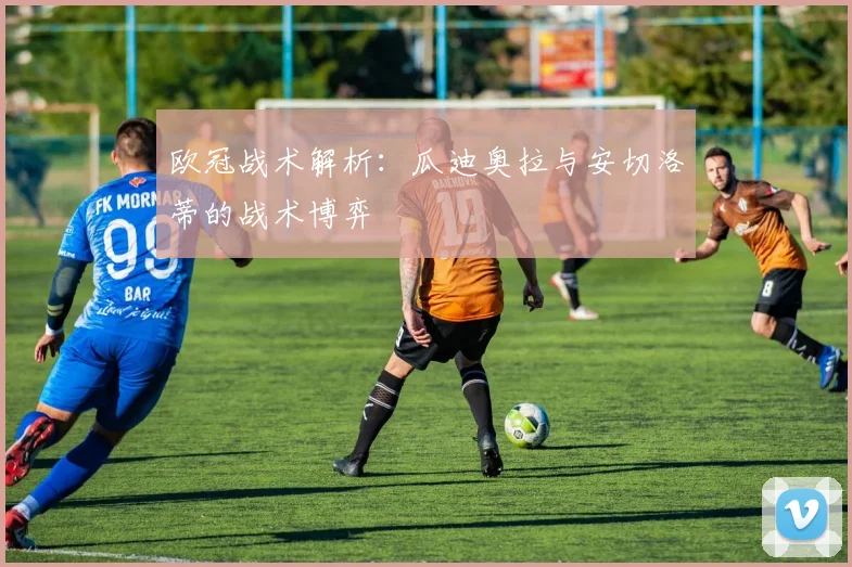 欧冠战术解析：瓜迪奥拉与安切洛蒂的战术博弈