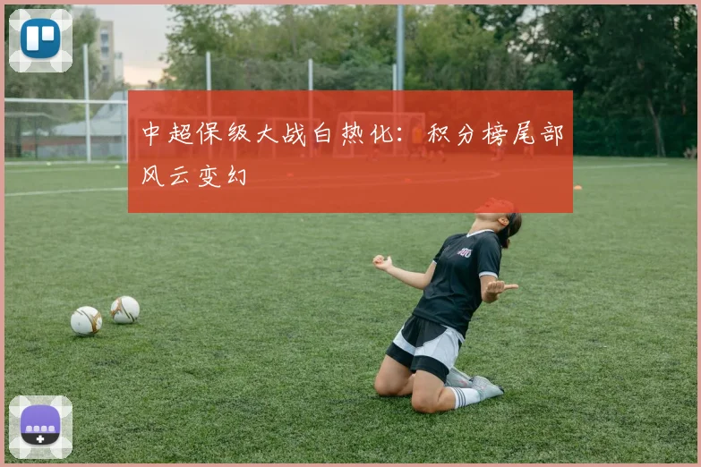 中超保级大战白热化:积分榜尾部风云变幻