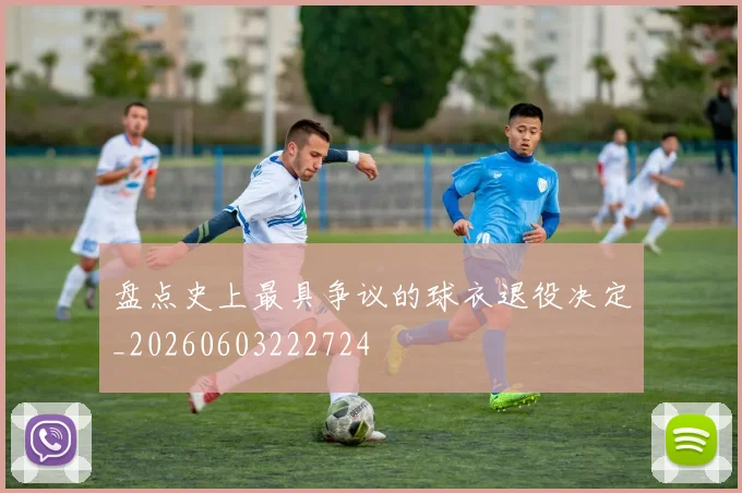 盘点史上最具争议的球衣退役决定_20260603222724
