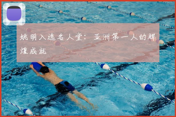 姚明入选名人堂：亚洲第一人的辉煌成就