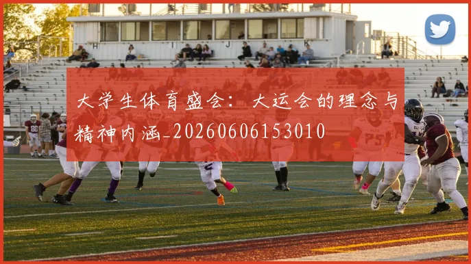 大学生体育盛会:大运会的理念与精神内涵_20260606153010