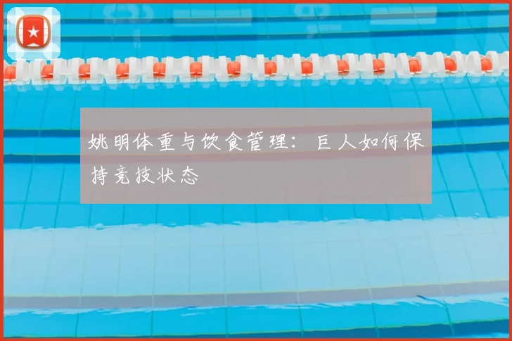 姚明体重与饮食管理：巨人如何保持竞技状态