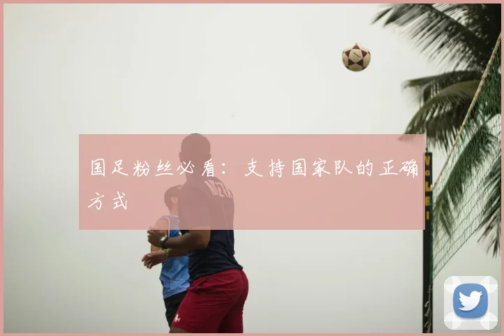 国足粉丝必看：支持国家队的正确方式