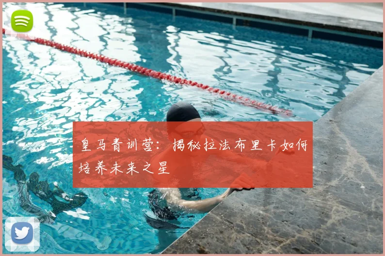 皇马青训营:揭秘拉法布里卡如何培养未来之星