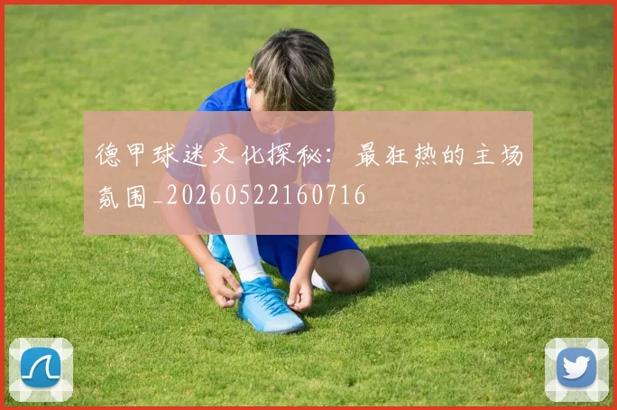 德甲球迷文化探秘:最狂热的主场氛围_20260522160716
