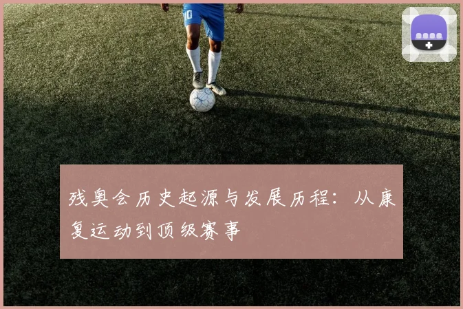 残奥会历史起源与发展历程:从康复运动到顶级赛事