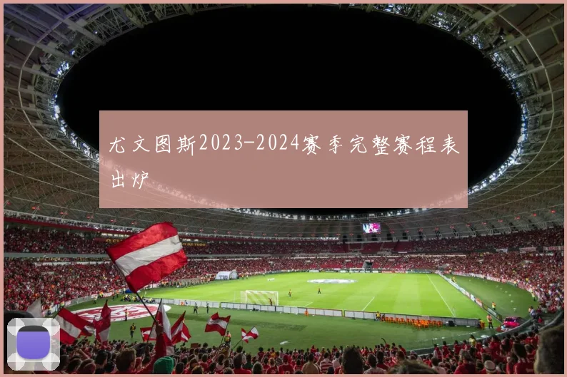 尤文图斯2023-2024赛季完整赛程表出炉