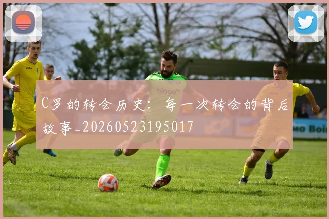 C罗的转会历史:每一次转会的背后故事_20260523195017