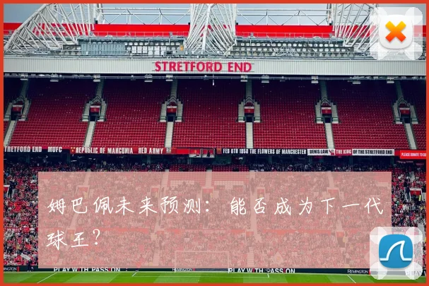 姆巴佩未来预测：能否成为下一代球王？
