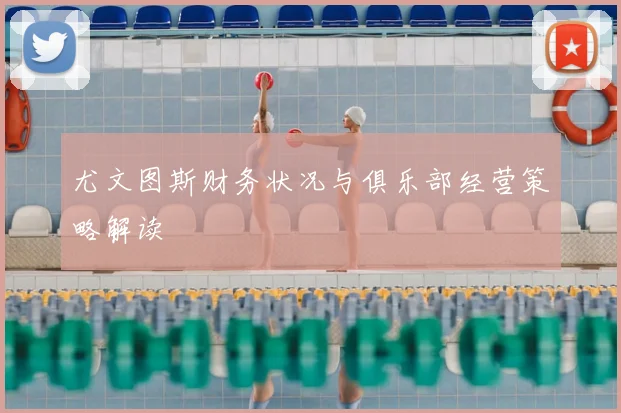 尤文图斯财务状况与俱乐部经营策略解读