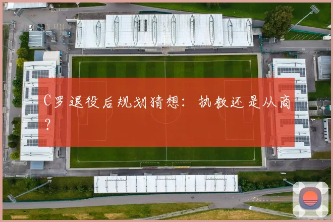 C罗退役后规划猜想:执教还是从商?