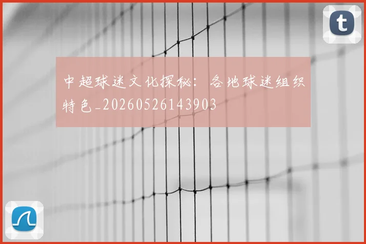 中超球迷文化探秘:各地球迷组织特色_20260526143903