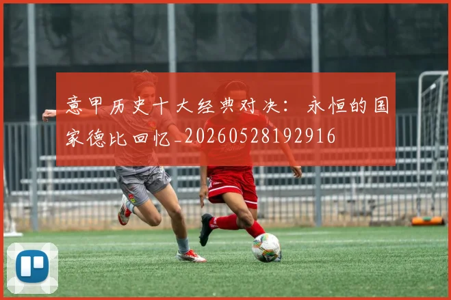 意甲历史十大经典对决:永恒的国家德比回忆_20260528192916