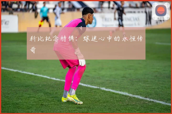 科比纪念特辑:球迷心中的永恒传奇