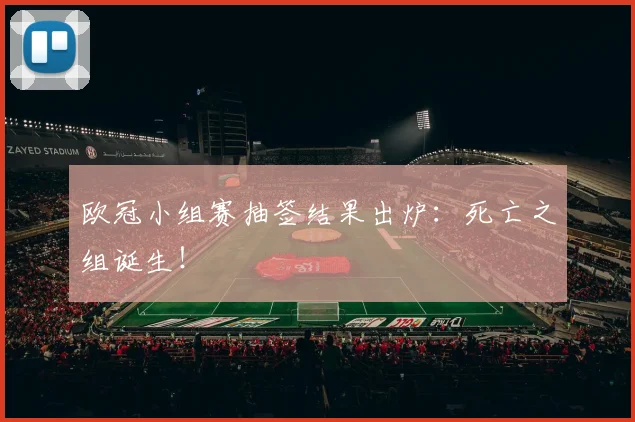 欧冠小组赛抽签结果出炉：死亡之组诞生！