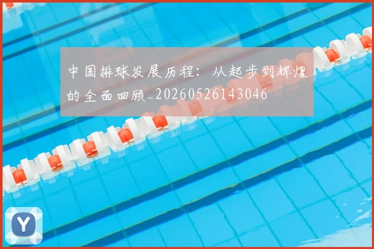 中国排球发展历程:从起步到辉煌的全面回顾_20260526143046