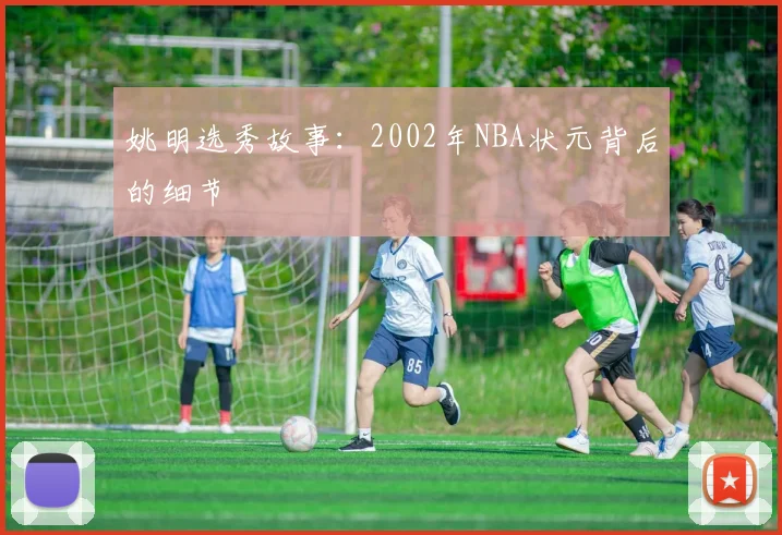 姚明选秀故事：2002年NBA状元背后的细节