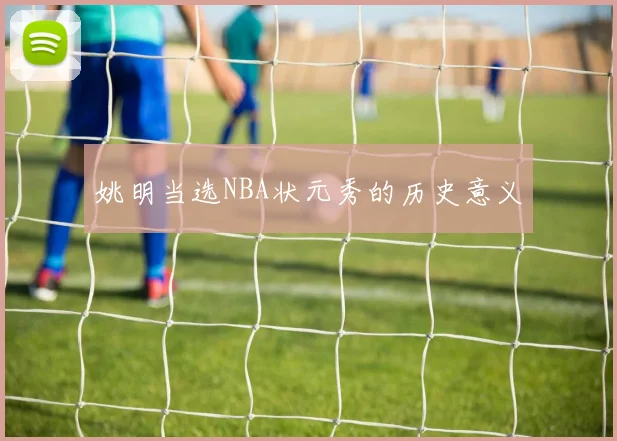 姚明当选NBA状元秀的历史意义