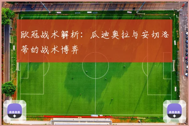 欧冠战术解析：瓜迪奥拉与安切洛蒂的战术博弈