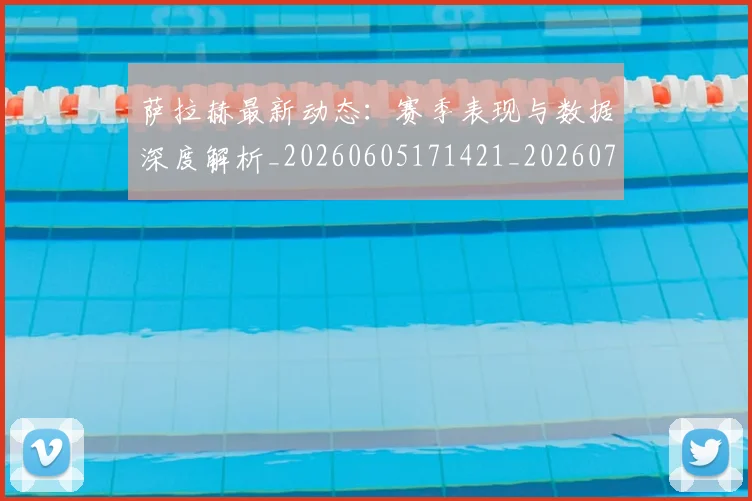 萨拉赫最新动态:赛季表现与数据深度解析_20260605171421_20260703181823