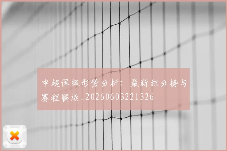 中超保级形势分析:最新积分榜与赛程解读_20260603221326