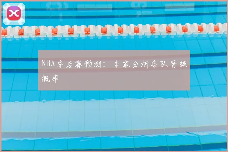NBA季后赛预测：专家分析各队晋级概率