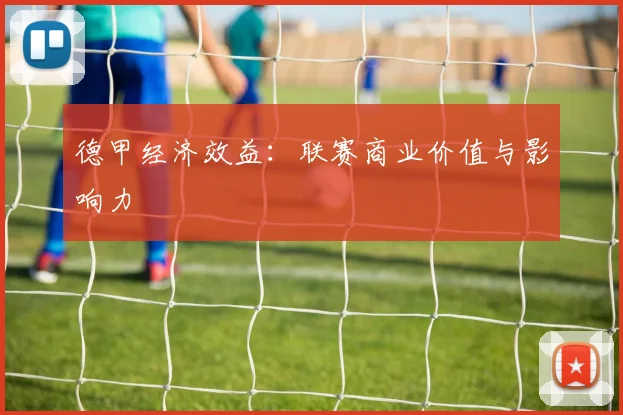 德甲经济效益：联赛商业价值与影响力