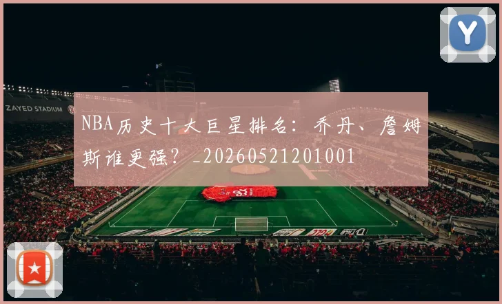 NBA历史十大巨星排名:乔丹、詹姆斯谁更强?_20260521201001