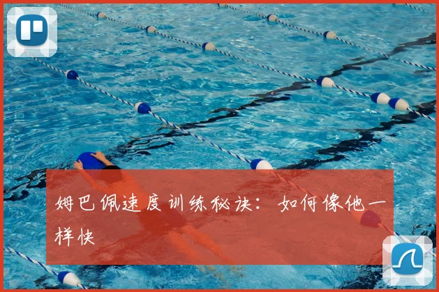姆巴佩速度训练秘诀：如何像他一样快