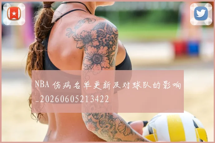 NBA 伤病名单更新及对球队的影响_20260605213422