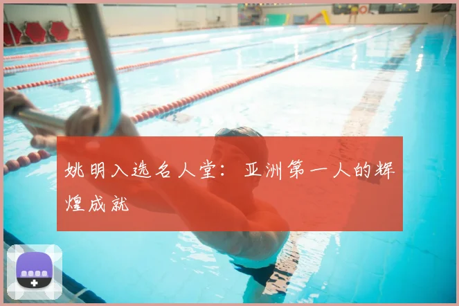 姚明入选名人堂：亚洲第一人的辉煌成就